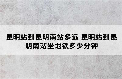 昆明站到昆明南站多远 昆明站到昆明南站坐地铁多少分钟